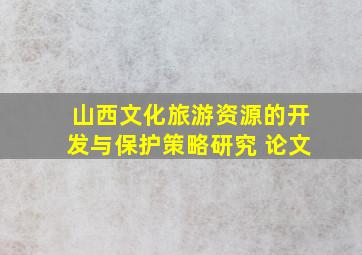 山西文化旅游资源的开发与保护策略研究 论文